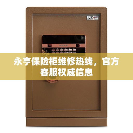 永亨保险柜维修热线，官方客服权威信息