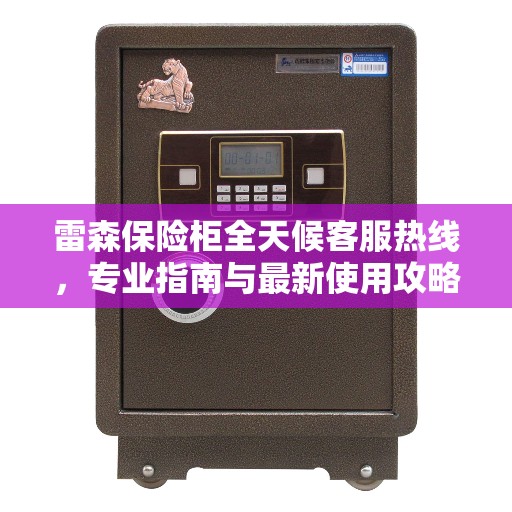 雷森保险柜全天候客服热线，专业指南与最新使用攻略