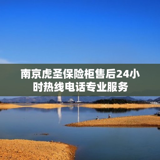 南京虎圣保险柜售后24小时热线电话专业服务