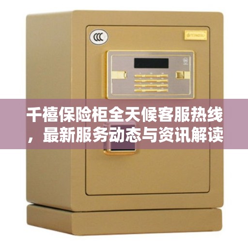 千禧保险柜全天候客服热线，最新服务动态与资讯解读