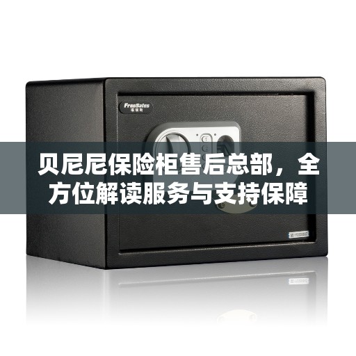 贝尼尼保险柜售后总部，全方位解读服务与支持保障