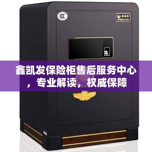 鑫凯发保险柜售后服务中心，专业解读，权威保障