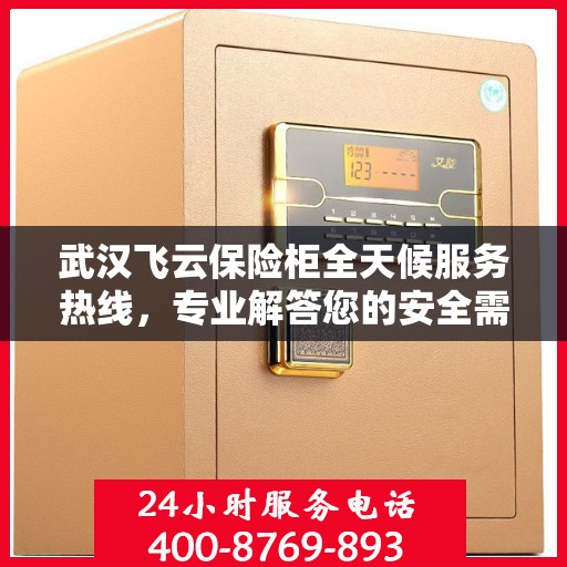 武汉飞云保险柜全天候服务热线，专业解答您的安全需求！