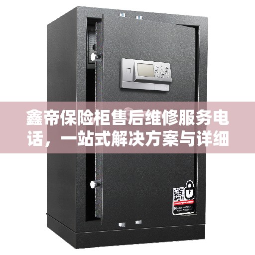 鑫帝保险柜售后维修服务电话，一站式解决方案与详细攻略