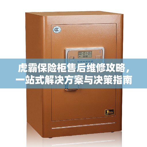 虎霸保险柜售后维修攻略，一站式解决方案与决策指南