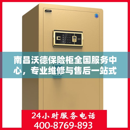 南昌沃德保险柜全国服务中心，专业维修与售后一站式服务