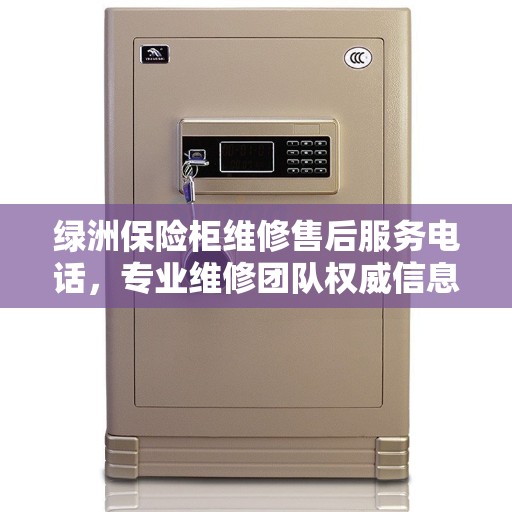 绿洲保险柜维修售后服务电话，专业维修团队权威信息一览