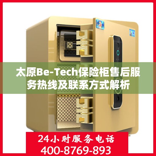 太原Be-Tech保险柜售后服务热线及联系方式解析
