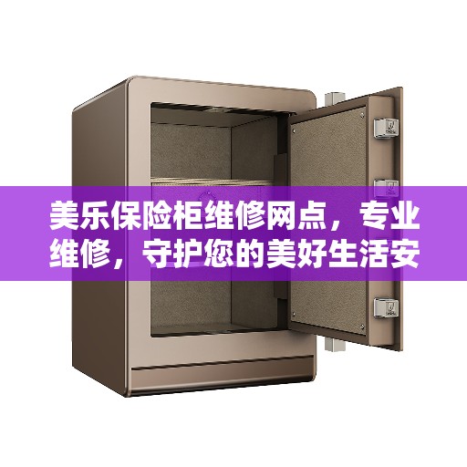 美乐保险柜维修网点，专业维修，守护您的美好生活安全锁事