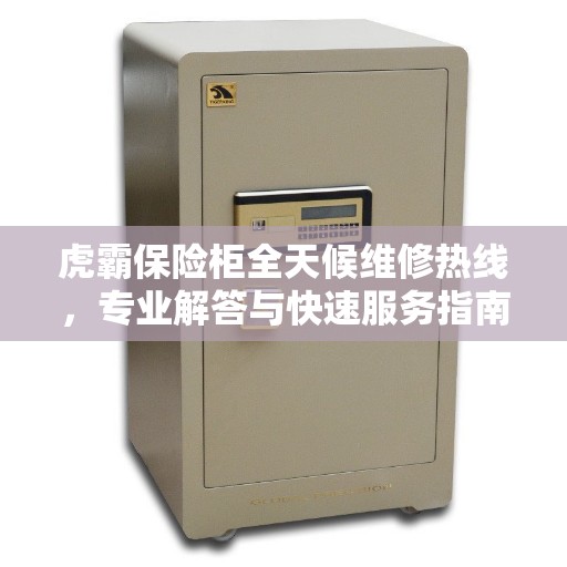 虎霸保险柜全天候维修热线，专业解答与快速服务指南
