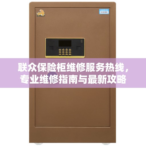 联众保险柜维修服务热线，专业维修指南与最新攻略