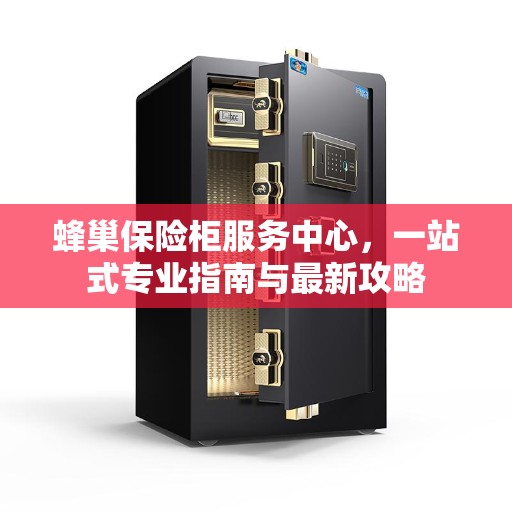 蜂巢保险柜服务中心，一站式专业指南与最新攻略