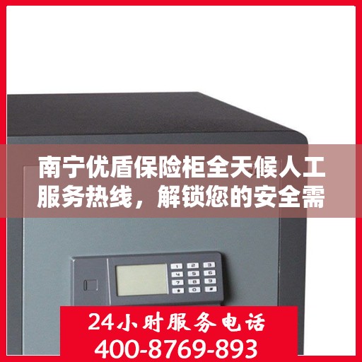 南宁优盾保险柜全天候人工服务热线，解锁您的安全需求