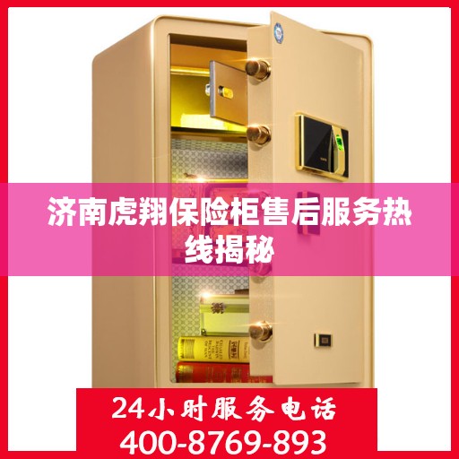 济南虎翔保险柜售后服务热线揭秘 济南虎翔保险柜售后服务热线揭秘