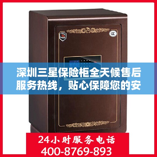深圳三星保险柜全天候售后服务热线，贴心保障您的安全之选