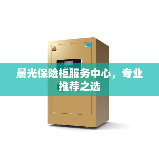 晨光保险柜服务中心，专业推荐之选