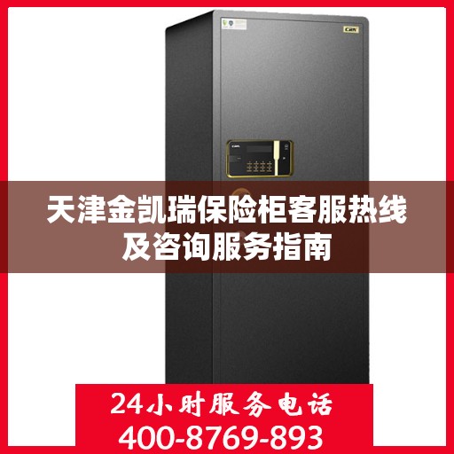 天津金凯瑞保险柜客服热线及咨询服务指南