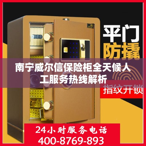 南宁威尔信保险柜全天候人工服务热线解析 南宁威尔信保险柜全天候人工服务热线解析