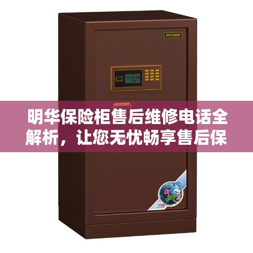 明华保险柜售后维修电话全解析，让您无忧畅享售后保障服务！