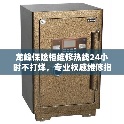 龙峰保险柜维修热线24小时不打烊，专业权威维修指南