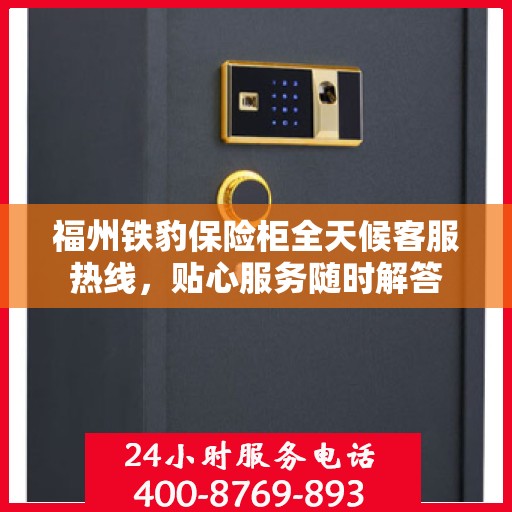 福州铁豹保险柜全天候客服热线，贴心服务随时解答