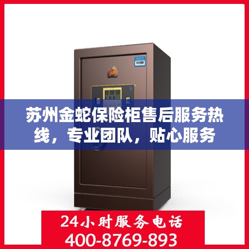苏州金蛇保险柜售后服务热线，专业团队，贴心服务