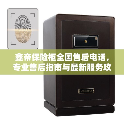 鑫帝保险柜全国售后电话，专业售后指南与最新服务攻略