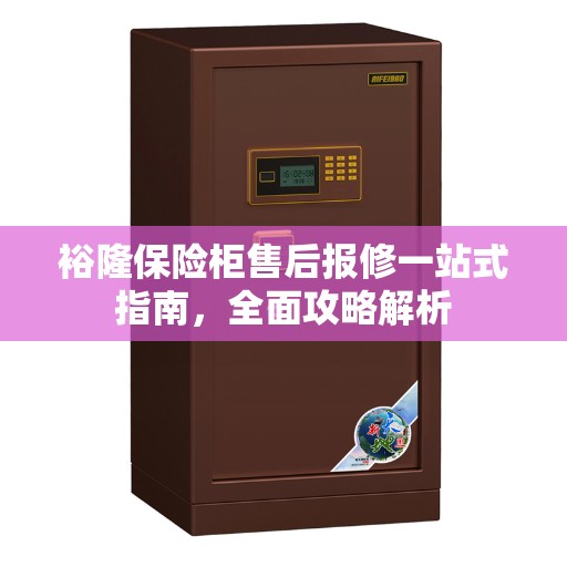 裕隆保险柜售后报修一站式指南,全面攻略解析 裕隆保险柜售后报修一站式指南,全面攻略解析