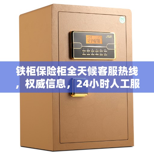 铁柜保险柜全天候客服热线，权威信息，24小时人工服务