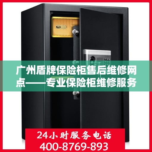 广州盾牌保险柜售后维修网点——专业保险柜维修服务团队为您保驾护航