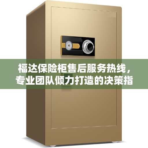 福达保险柜售后服务热线，专业团队倾力打造的决策指南标签