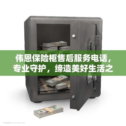 伟恩保险柜售后服务电话,专业守护,缔造美好生活之选 伟恩保险柜售后服务电话,专业守护,缔造美好生活之选
