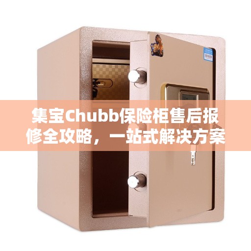 集宝Chubb保险柜售后报修全攻略,一站式解决方案 集宝Chubb保险柜售后报修全攻略,一站式解决方案
