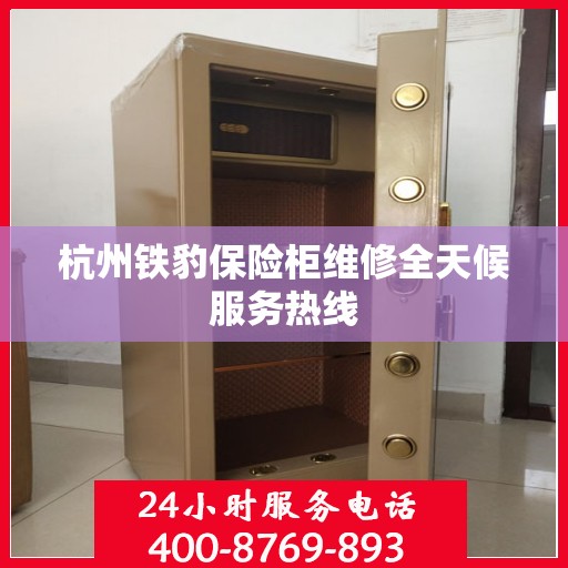 杭州铁豹保险柜维修全天候服务热线