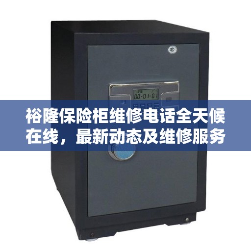 裕隆保险柜维修电话全天候在线，最新动态及维修服务解读