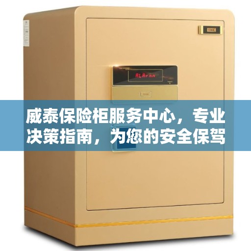 威泰保险柜服务中心，专业决策指南，为您的安全保驾护航