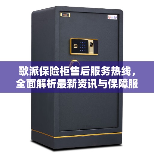 歌派保险柜售后服务热线，全面解析最新资讯与保障服务