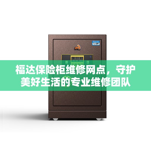 福达保险柜维修网点，守护美好生活的专业维修团队