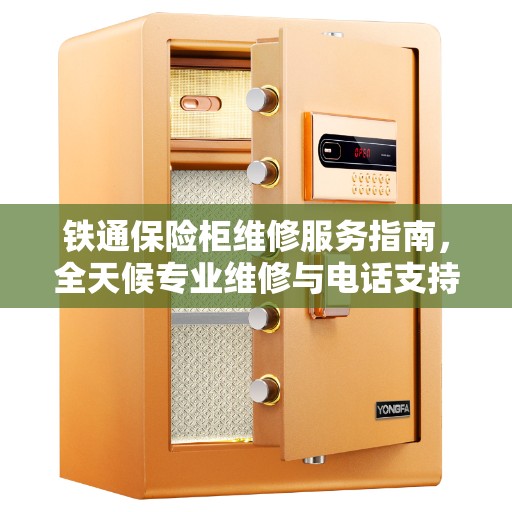 铁通保险柜维修服务指南，全天候专业维修与电话支持