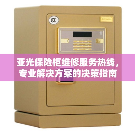 亚光保险柜维修服务热线，专业解决方案的决策指南