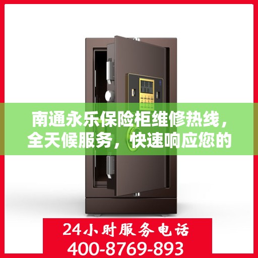 南通永乐保险柜维修热线，全天候服务，快速响应您的维修需求