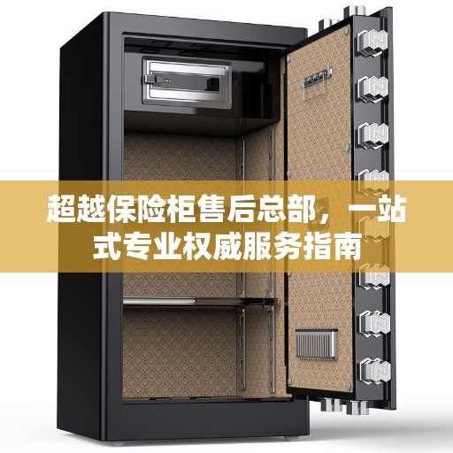 超越保险柜售后总部，一站式专业权威服务指南