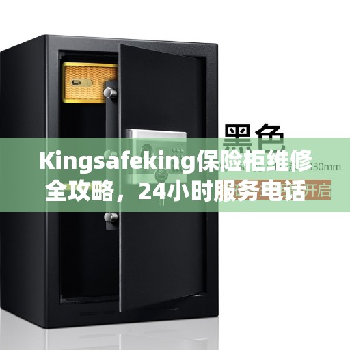 Kingsafeking保险柜维修全攻略，24小时服务电话与应急解决方案