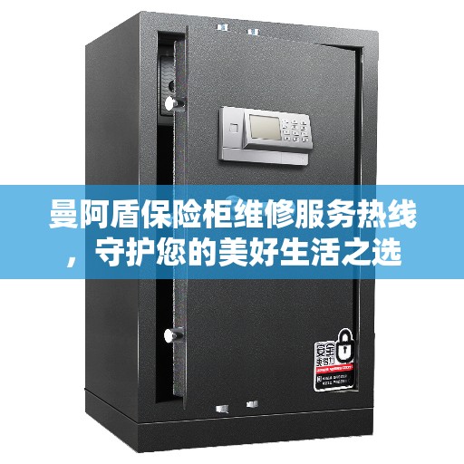曼阿盾保险柜维修服务热线，守护您的美好生活之选