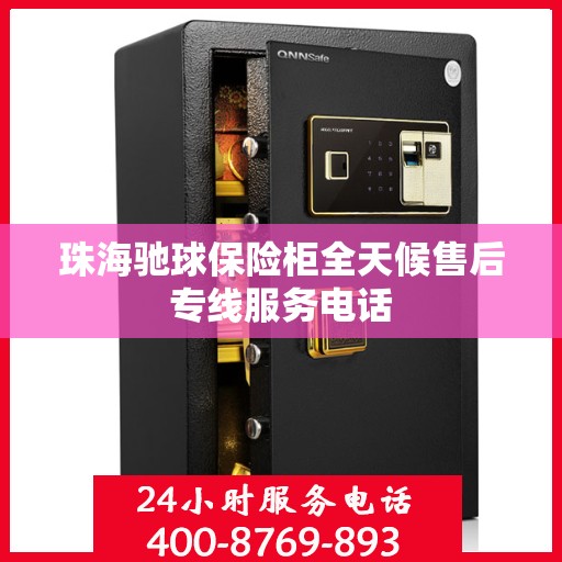 珠海驰球保险柜全天候售后专线服务电话