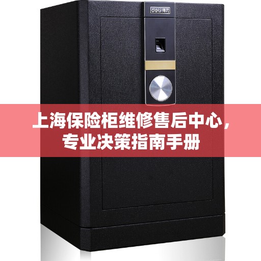 上海保险柜维修售后中心，专业决策指南手册