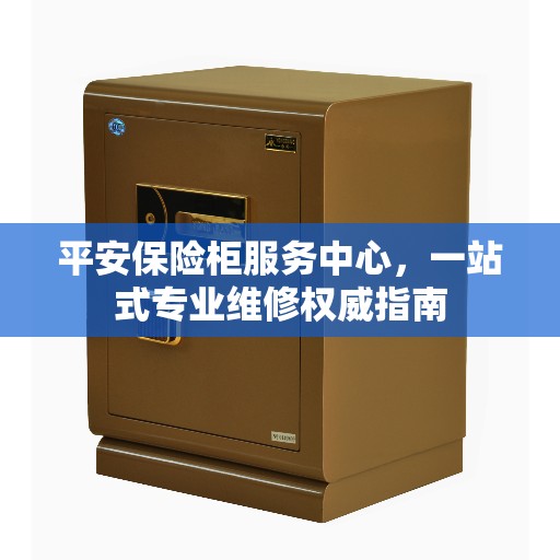 平安保险柜服务中心，一站式专业维修权威指南
