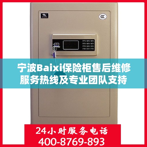 宁波Baixi保险柜售后维修服务热线及专业团队支持