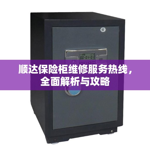 顺达保险柜维修服务热线，全面解析与攻略