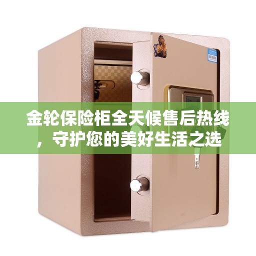 金轮保险柜全天候售后热线，守护您的美好生活之选
